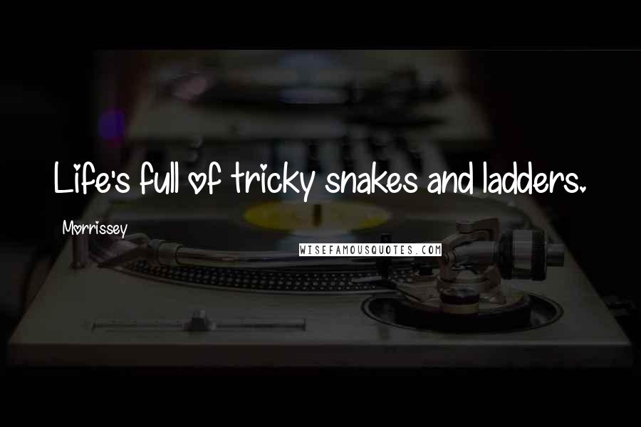 Morrissey Quotes: Life's full of tricky snakes and ladders.