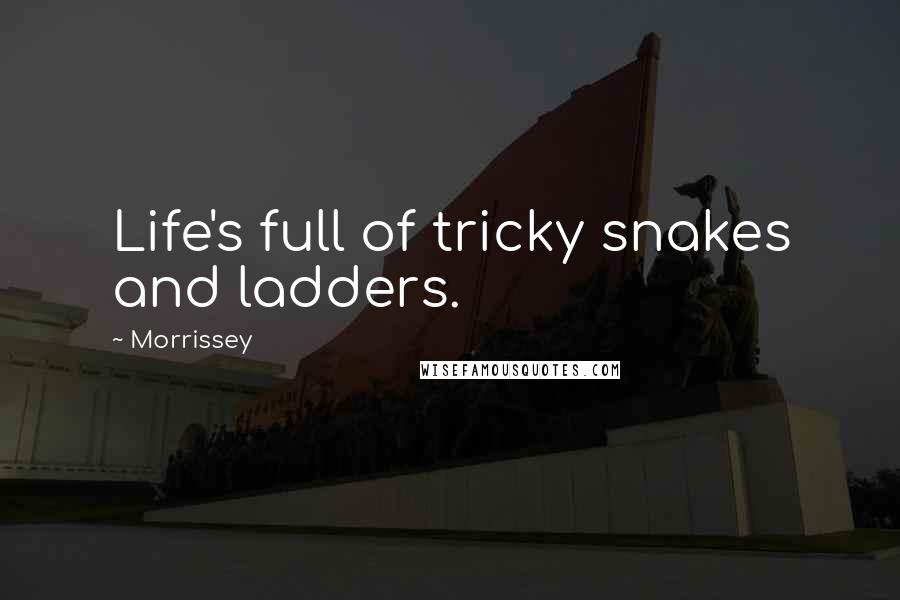 Morrissey Quotes: Life's full of tricky snakes and ladders.