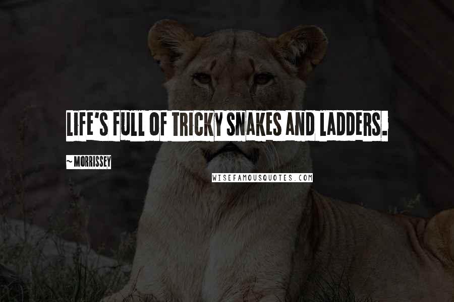 Morrissey Quotes: Life's full of tricky snakes and ladders.