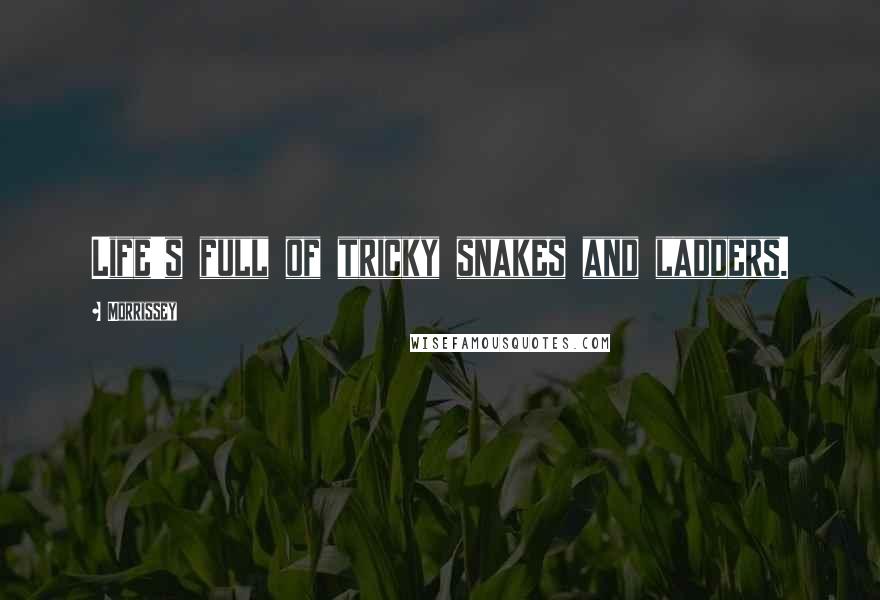 Morrissey Quotes: Life's full of tricky snakes and ladders.