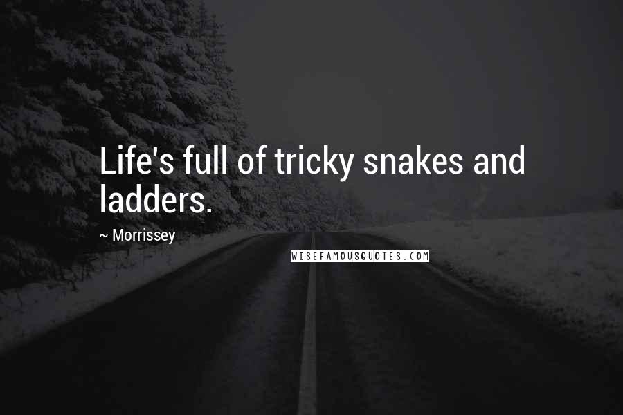 Morrissey Quotes: Life's full of tricky snakes and ladders.