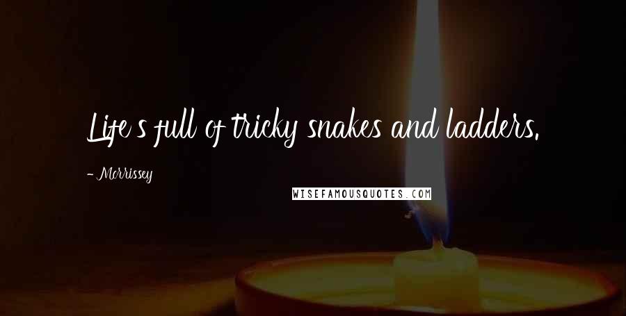 Morrissey Quotes: Life's full of tricky snakes and ladders.
