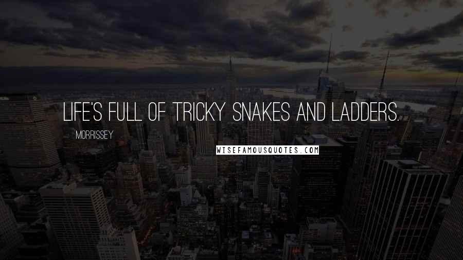Morrissey Quotes: Life's full of tricky snakes and ladders.