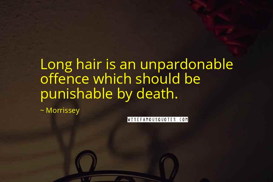 Morrissey Quotes: Long hair is an unpardonable offence which should be punishable by death.