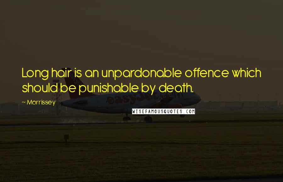 Morrissey Quotes: Long hair is an unpardonable offence which should be punishable by death.