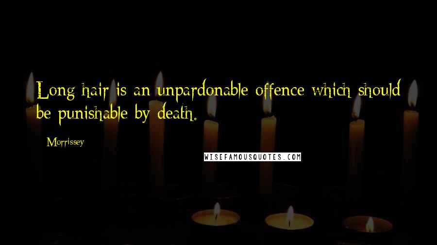 Morrissey Quotes: Long hair is an unpardonable offence which should be punishable by death.