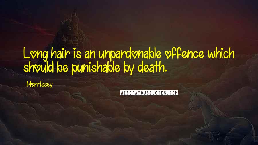 Morrissey Quotes: Long hair is an unpardonable offence which should be punishable by death.