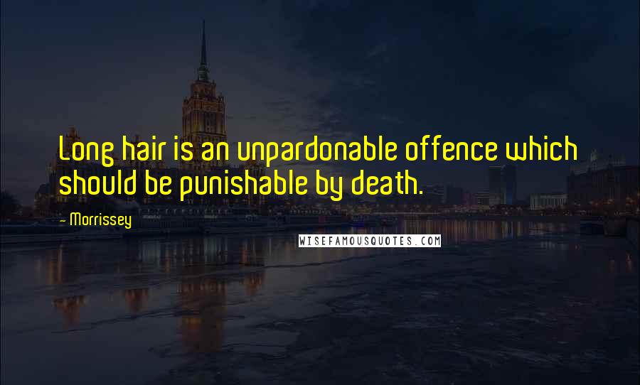 Morrissey Quotes: Long hair is an unpardonable offence which should be punishable by death.