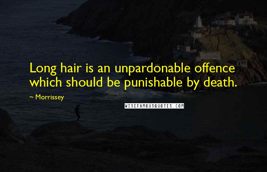 Morrissey Quotes: Long hair is an unpardonable offence which should be punishable by death.
