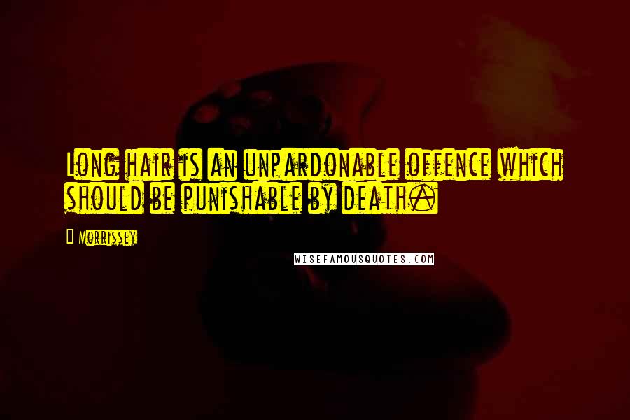 Morrissey Quotes: Long hair is an unpardonable offence which should be punishable by death.