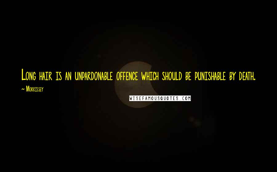Morrissey Quotes: Long hair is an unpardonable offence which should be punishable by death.