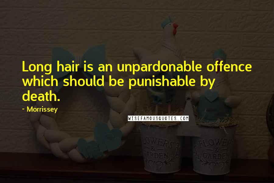 Morrissey Quotes: Long hair is an unpardonable offence which should be punishable by death.
