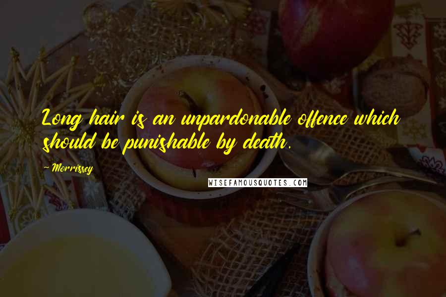 Morrissey Quotes: Long hair is an unpardonable offence which should be punishable by death.