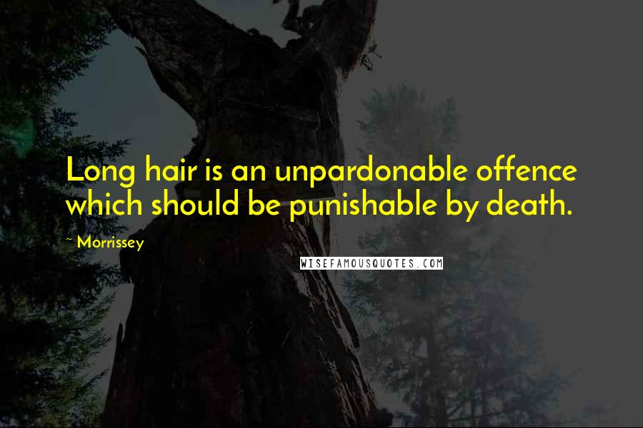 Morrissey Quotes: Long hair is an unpardonable offence which should be punishable by death.
