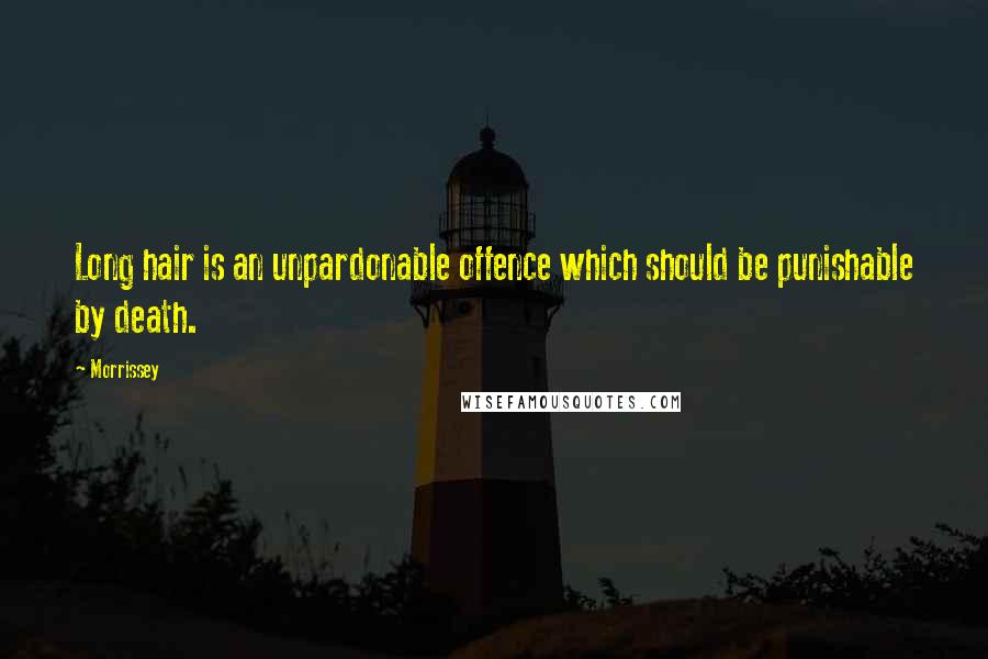 Morrissey Quotes: Long hair is an unpardonable offence which should be punishable by death.