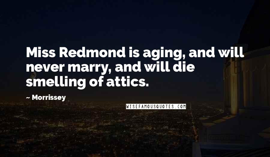 Morrissey Quotes: Miss Redmond is aging, and will never marry, and will die smelling of attics.