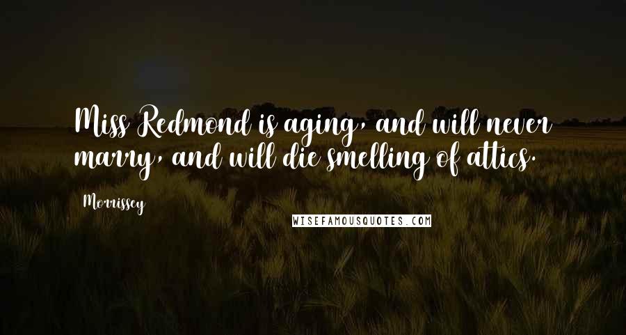 Morrissey Quotes: Miss Redmond is aging, and will never marry, and will die smelling of attics.