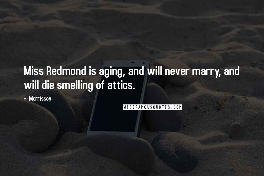 Morrissey Quotes: Miss Redmond is aging, and will never marry, and will die smelling of attics.