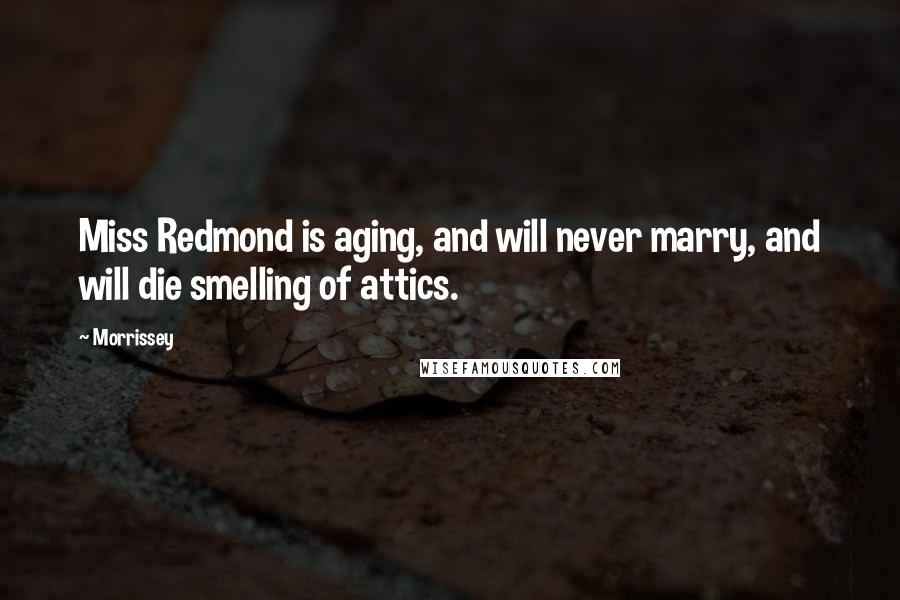 Morrissey Quotes: Miss Redmond is aging, and will never marry, and will die smelling of attics.