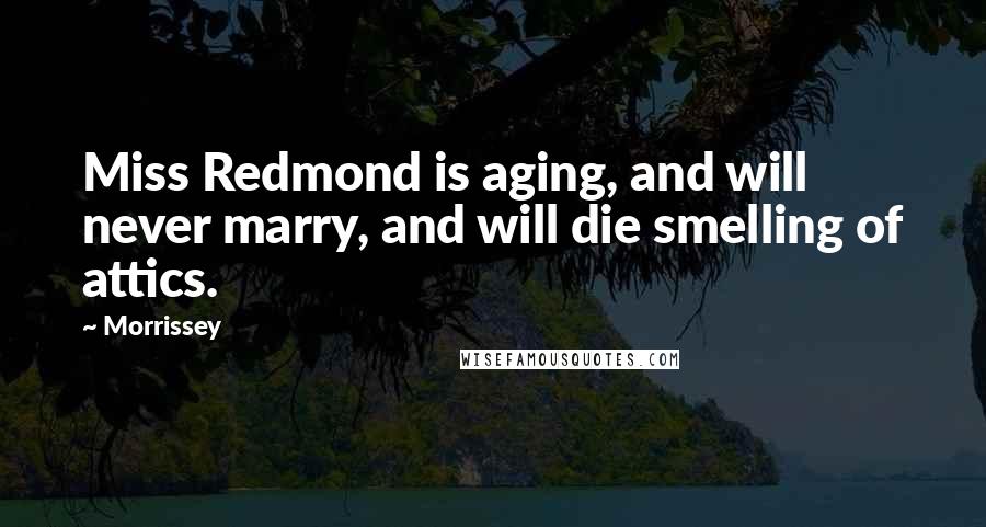 Morrissey Quotes: Miss Redmond is aging, and will never marry, and will die smelling of attics.