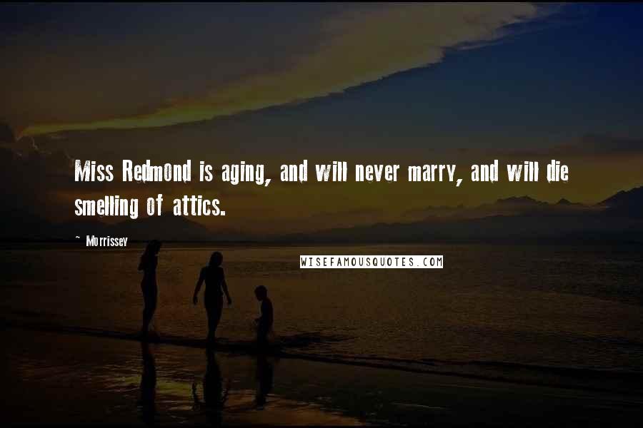 Morrissey Quotes: Miss Redmond is aging, and will never marry, and will die smelling of attics.