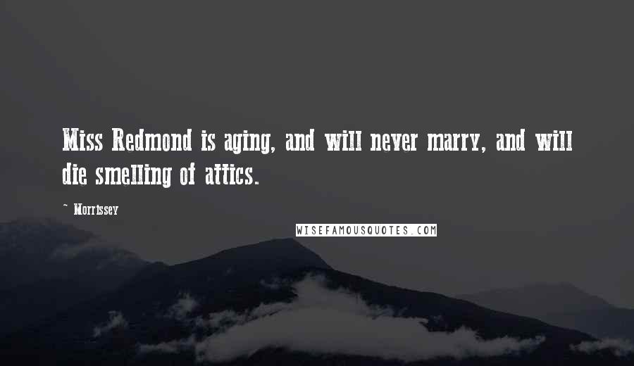 Morrissey Quotes: Miss Redmond is aging, and will never marry, and will die smelling of attics.