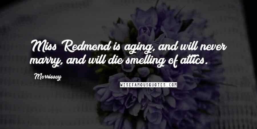 Morrissey Quotes: Miss Redmond is aging, and will never marry, and will die smelling of attics.