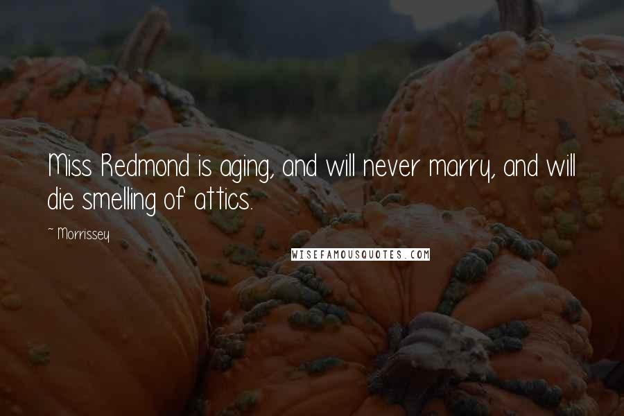 Morrissey Quotes: Miss Redmond is aging, and will never marry, and will die smelling of attics.