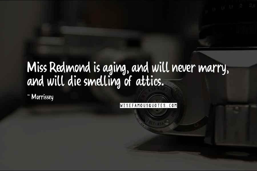 Morrissey Quotes: Miss Redmond is aging, and will never marry, and will die smelling of attics.