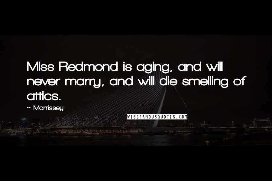 Morrissey Quotes: Miss Redmond is aging, and will never marry, and will die smelling of attics.