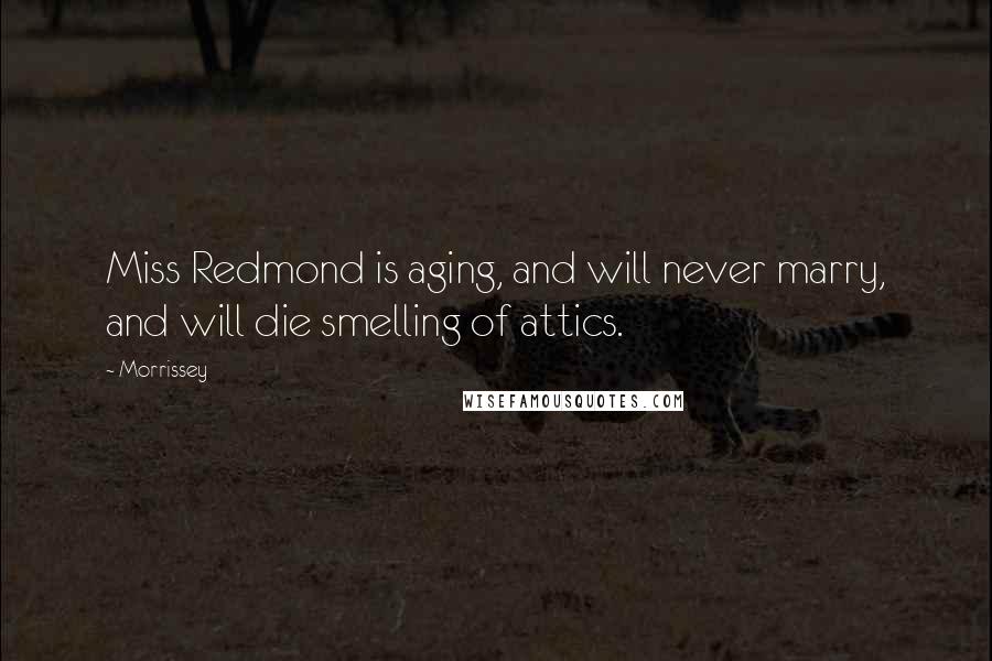 Morrissey Quotes: Miss Redmond is aging, and will never marry, and will die smelling of attics.