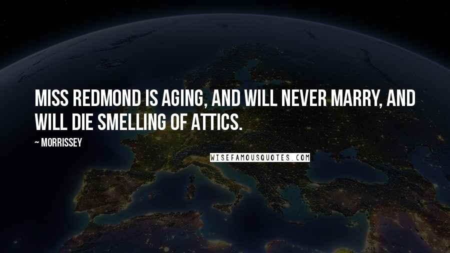 Morrissey Quotes: Miss Redmond is aging, and will never marry, and will die smelling of attics.