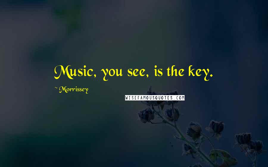 Morrissey Quotes: Music, you see, is the key.