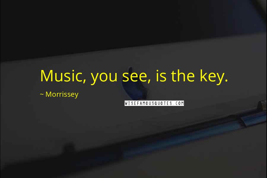 Morrissey Quotes: Music, you see, is the key.