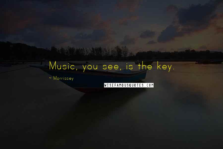 Morrissey Quotes: Music, you see, is the key.