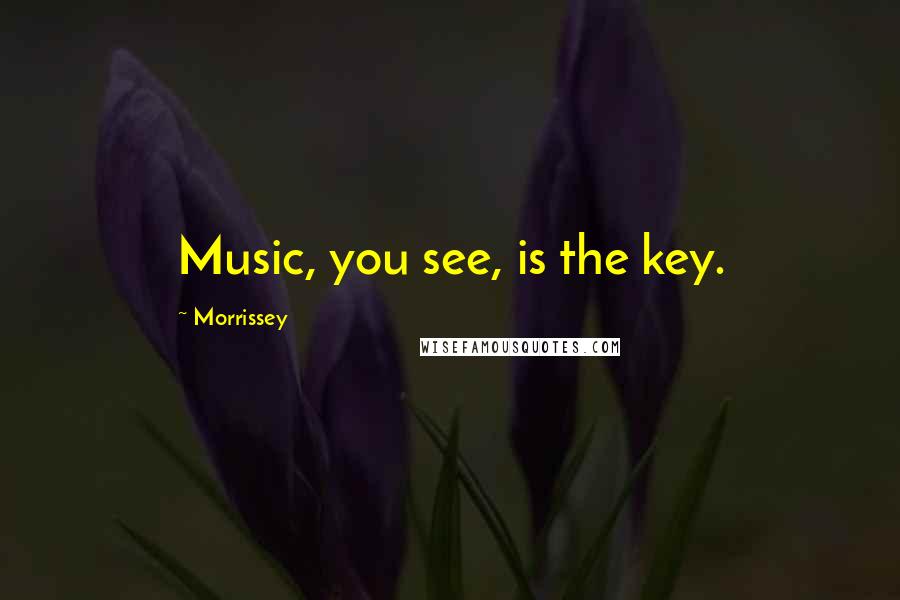 Morrissey Quotes: Music, you see, is the key.