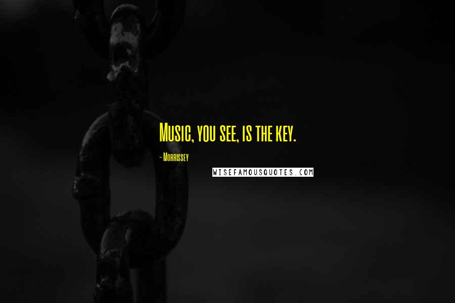 Morrissey Quotes: Music, you see, is the key.