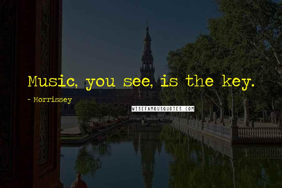 Morrissey Quotes: Music, you see, is the key.