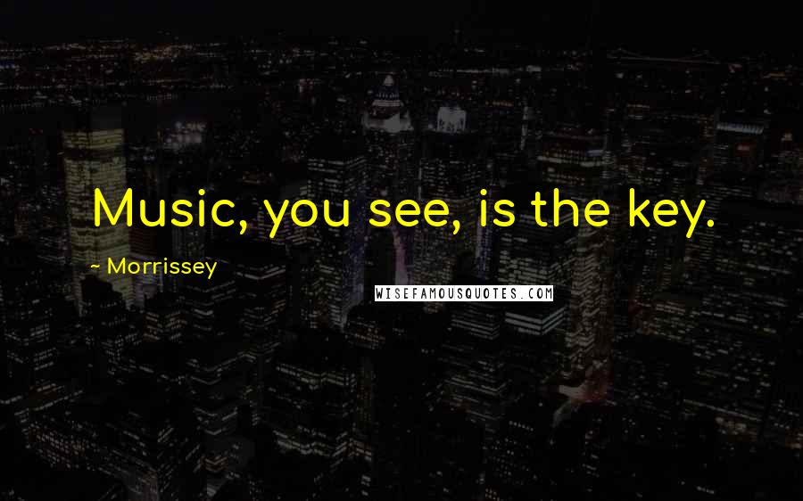 Morrissey Quotes: Music, you see, is the key.