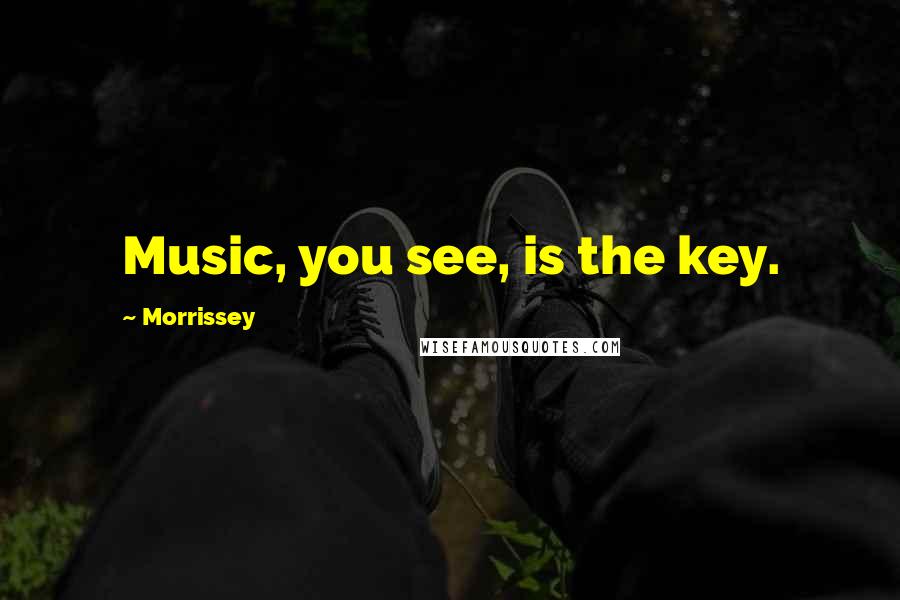 Morrissey Quotes: Music, you see, is the key.