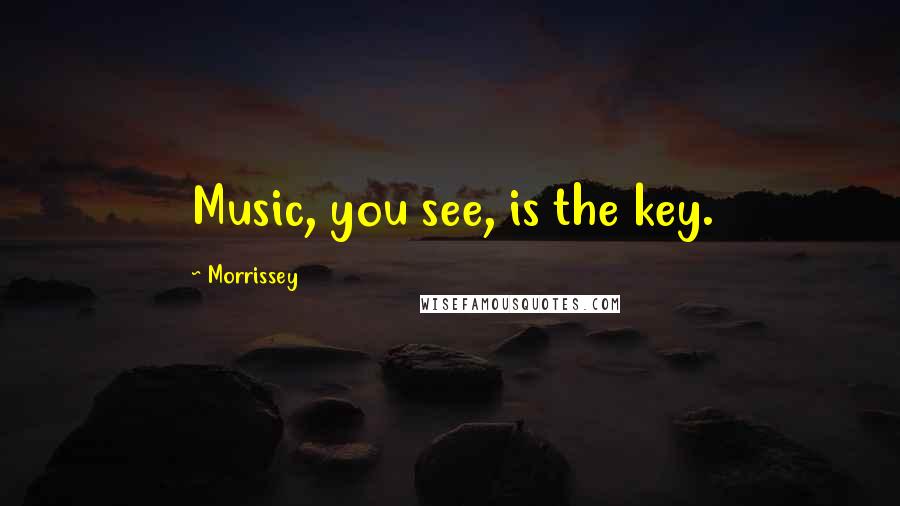 Morrissey Quotes: Music, you see, is the key.
