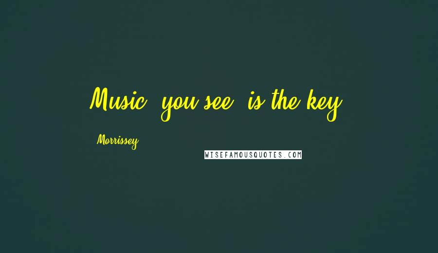 Morrissey Quotes: Music, you see, is the key.