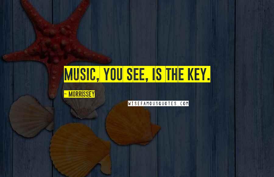 Morrissey Quotes: Music, you see, is the key.