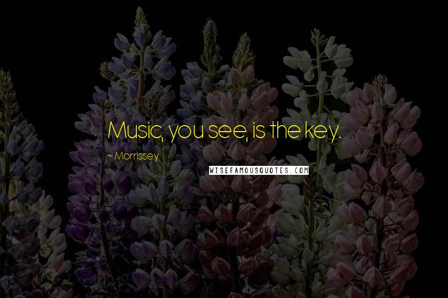 Morrissey Quotes: Music, you see, is the key.