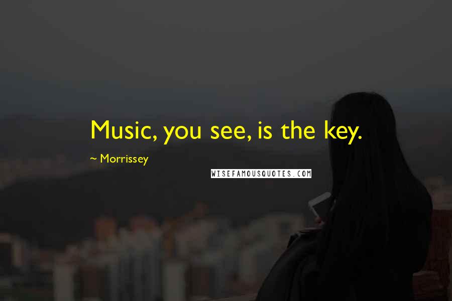 Morrissey Quotes: Music, you see, is the key.