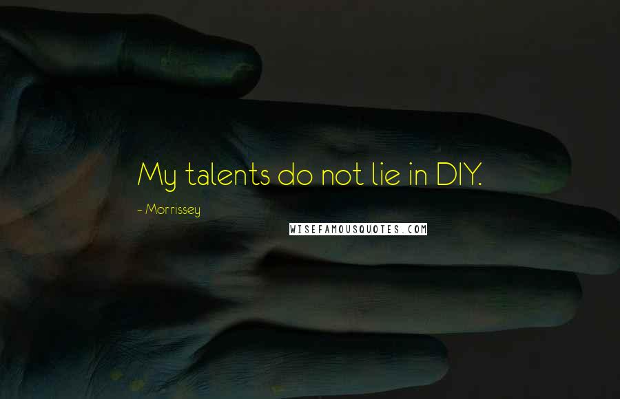 Morrissey Quotes: My talents do not lie in DIY.