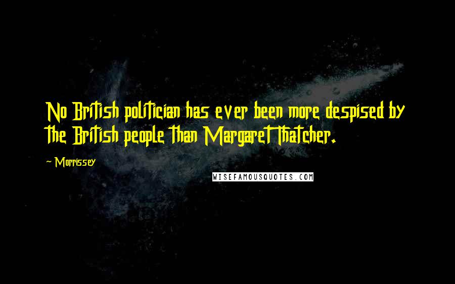 Morrissey Quotes: No British politician has ever been more despised by the British people than Margaret Thatcher.