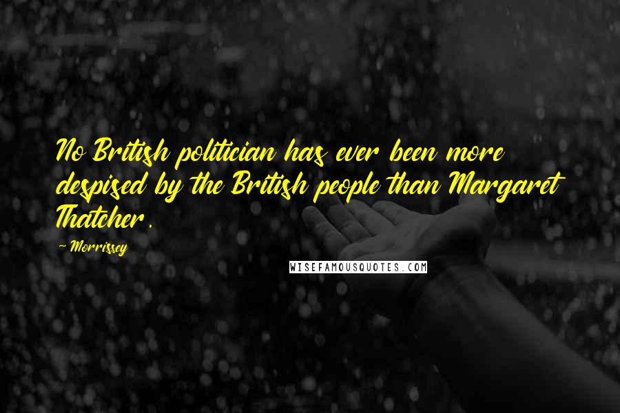 Morrissey Quotes: No British politician has ever been more despised by the British people than Margaret Thatcher.