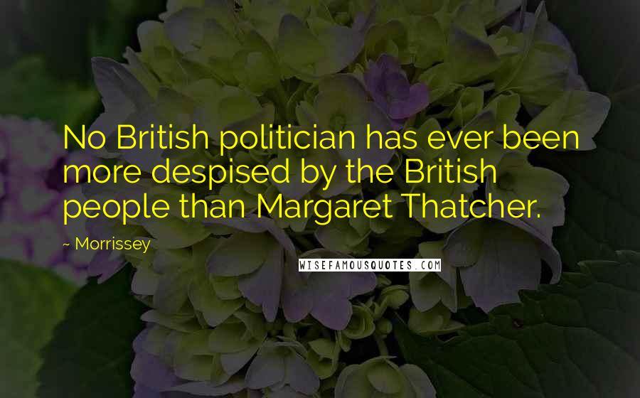 Morrissey Quotes: No British politician has ever been more despised by the British people than Margaret Thatcher.