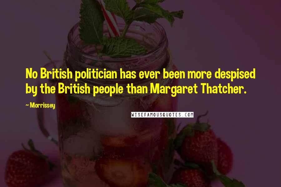 Morrissey Quotes: No British politician has ever been more despised by the British people than Margaret Thatcher.